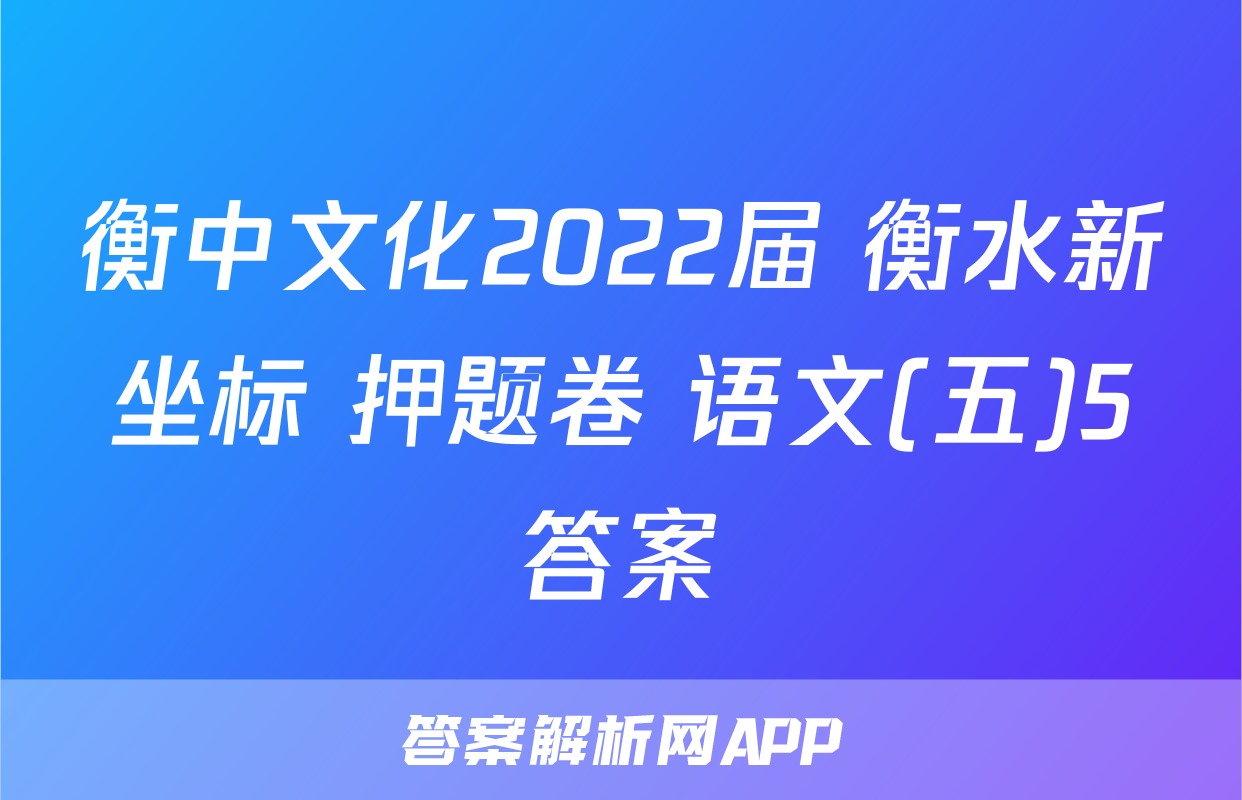 衡中文化2022届 衡水新坐标 押题卷 语文(五)5答案