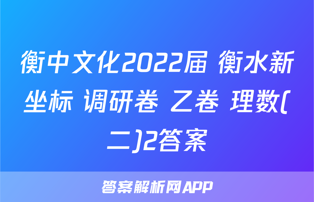 衡中文化2022届 衡水新坐标 调研卷 乙卷 理数(二)2答案