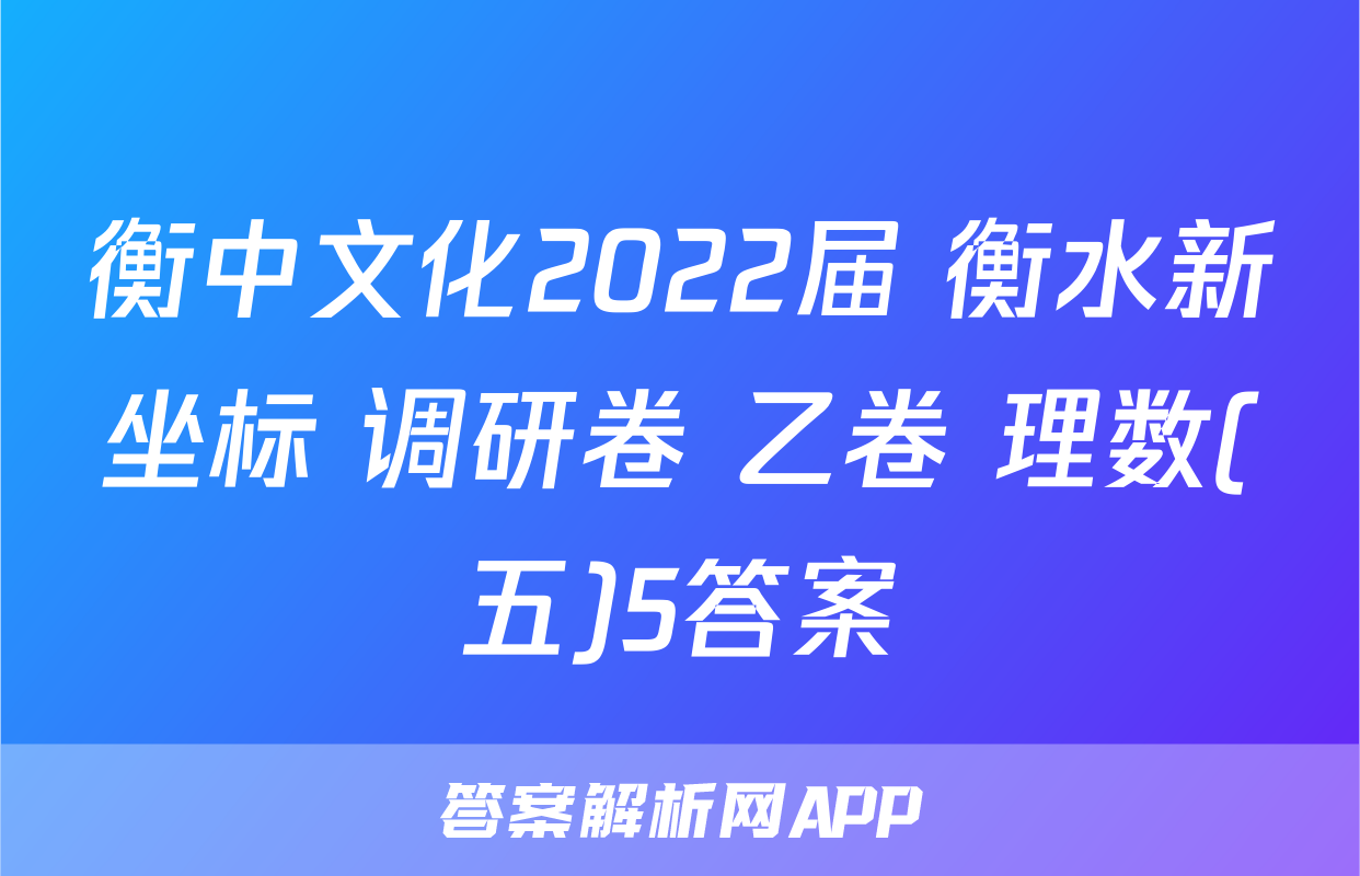 衡中文化2022届 衡水新坐标 调研卷 乙卷 理数(五)5答案