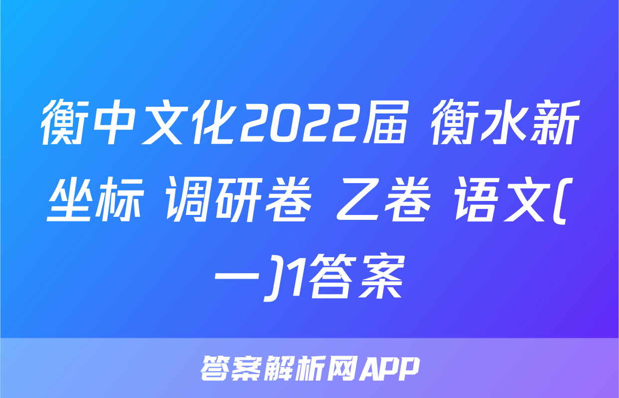衡中文化2022届 衡水新坐标 调研卷 乙卷 语文(一)1答案