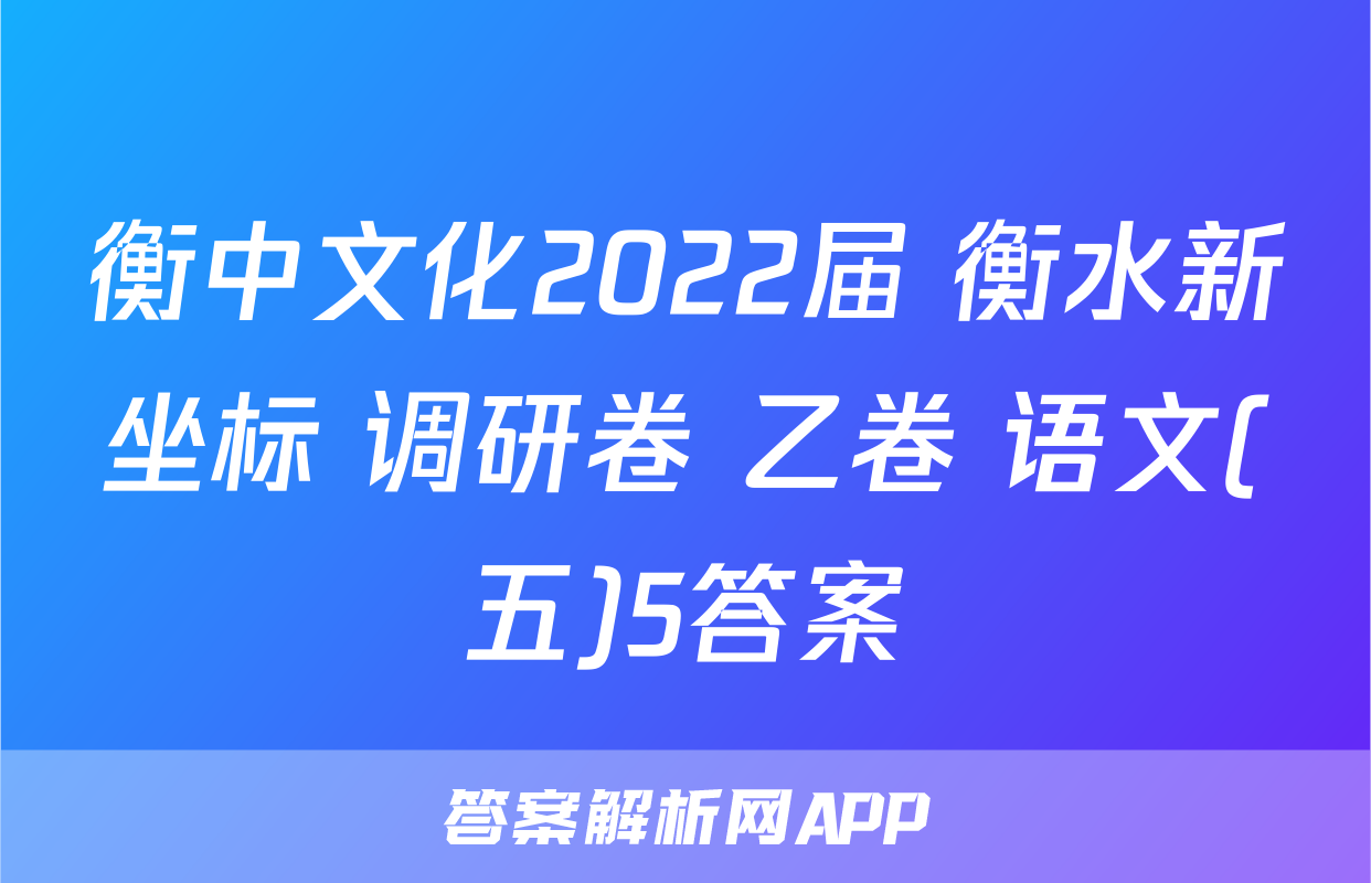 衡中文化2022届 衡水新坐标 调研卷 乙卷 语文(五)5答案