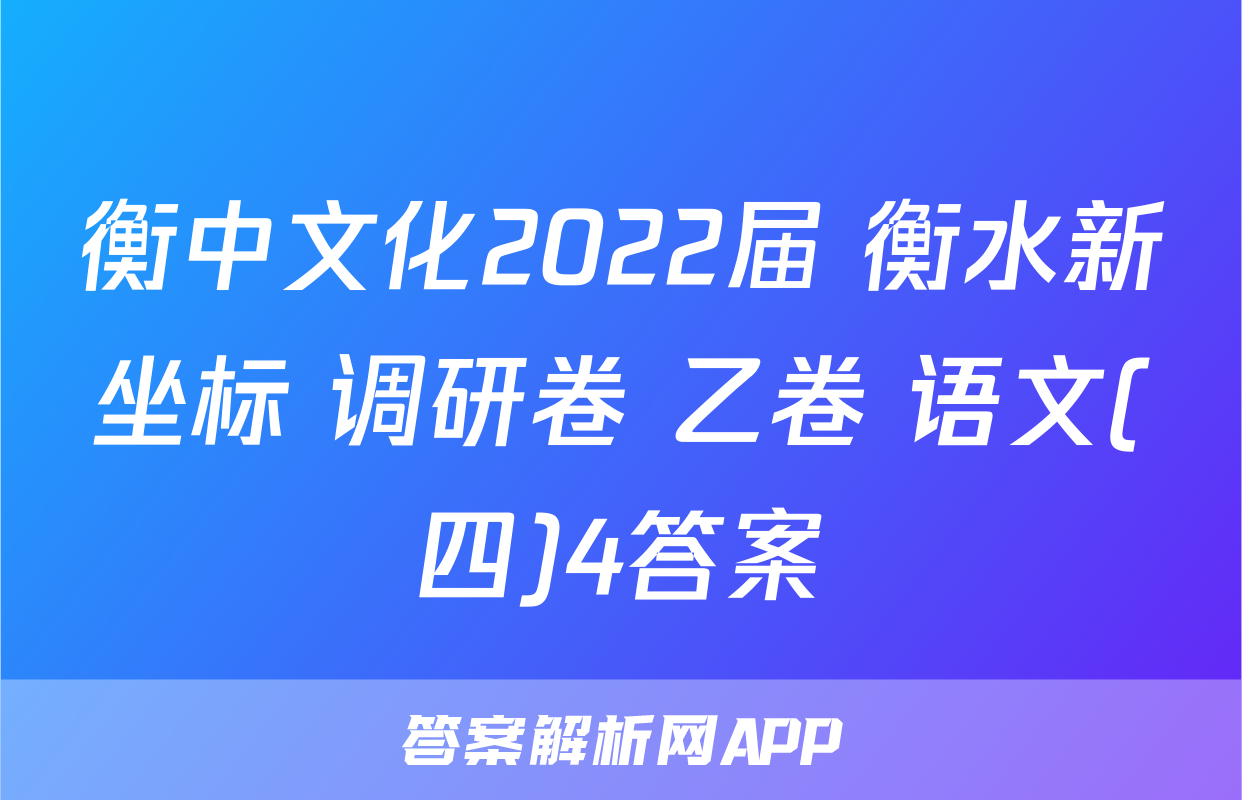 衡中文化2022届 衡水新坐标 调研卷 乙卷 语文(四)4答案