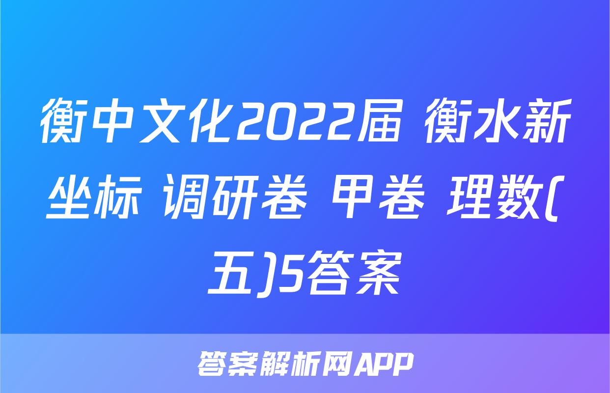 衡中文化2022届 衡水新坐标 调研卷 甲卷 理数(五)5答案