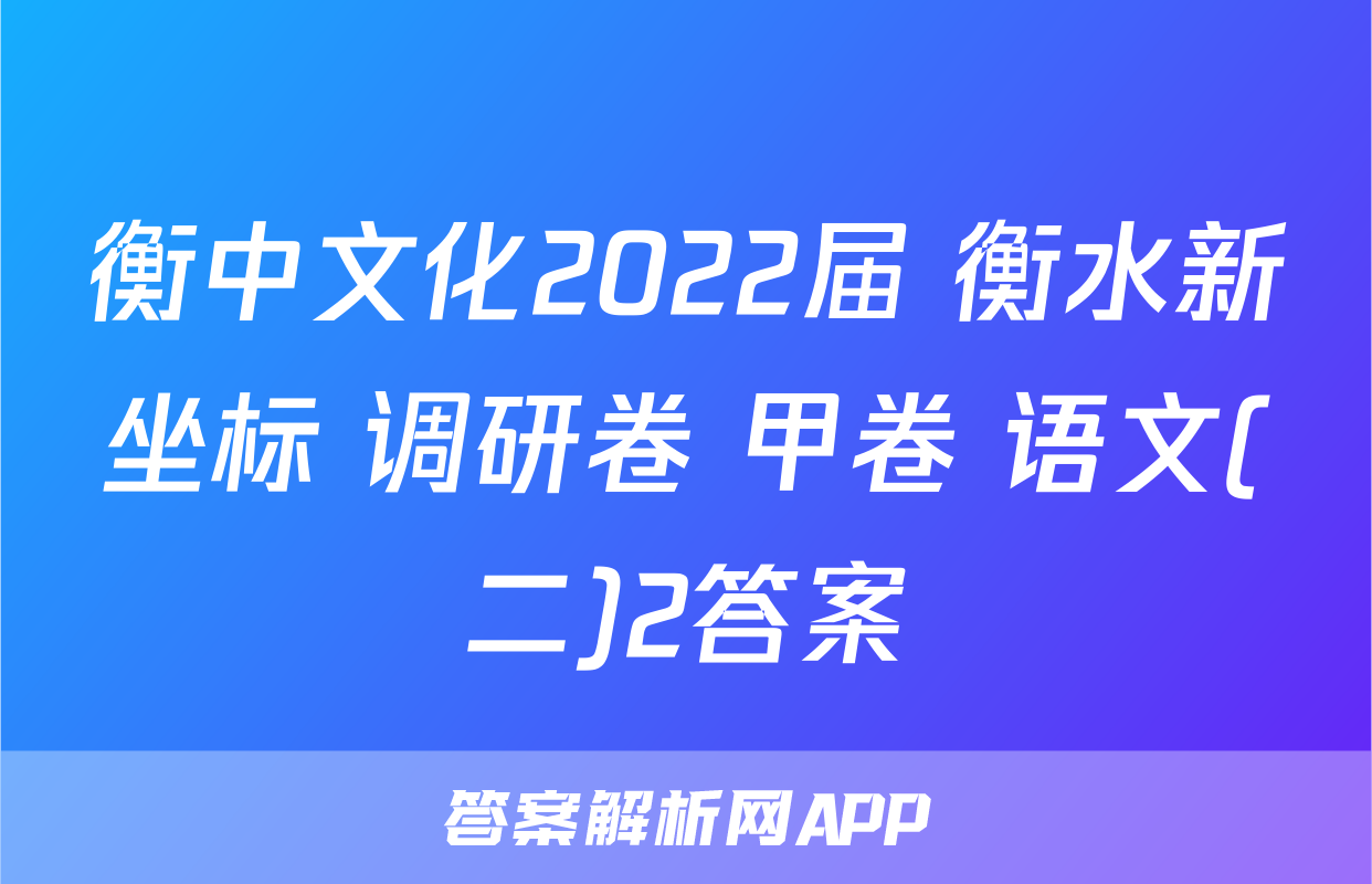 衡中文化2022届 衡水新坐标 调研卷 甲卷 语文(二)2答案