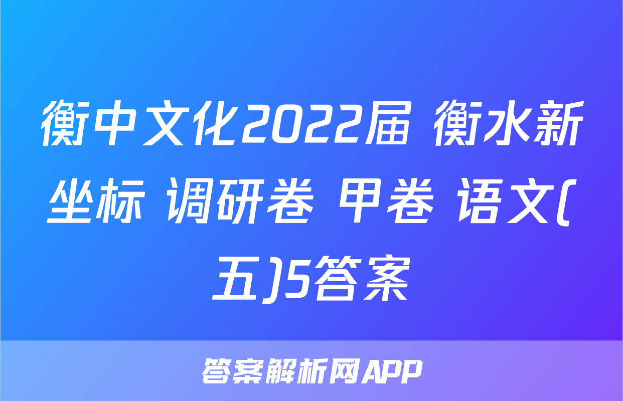 衡中文化2022届 衡水新坐标 调研卷 甲卷 语文(五)5答案