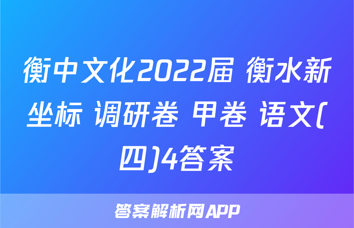 衡中文化2022届 衡水新坐标 调研卷 甲卷 语文(四)4答案