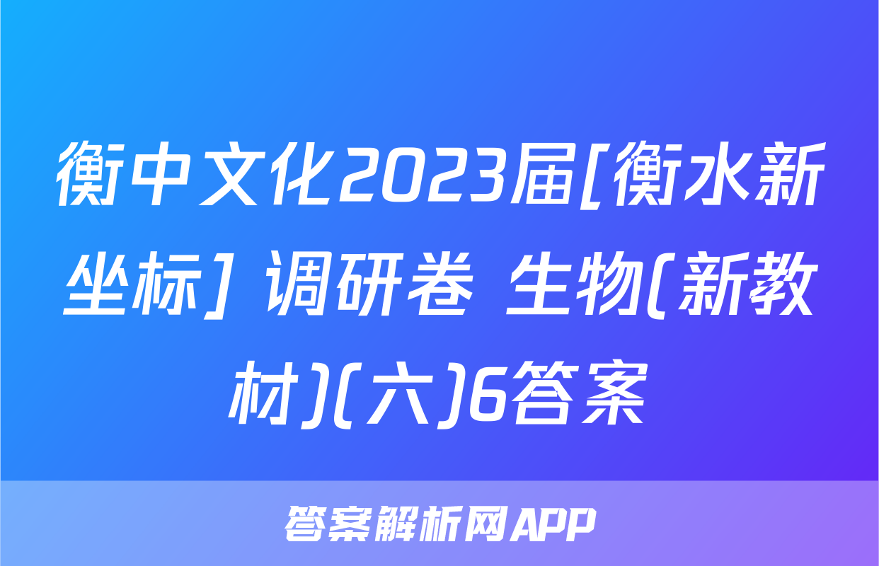 衡中文化2023届[衡水新坐标] 调研卷 生物(新教材)(六)6答案