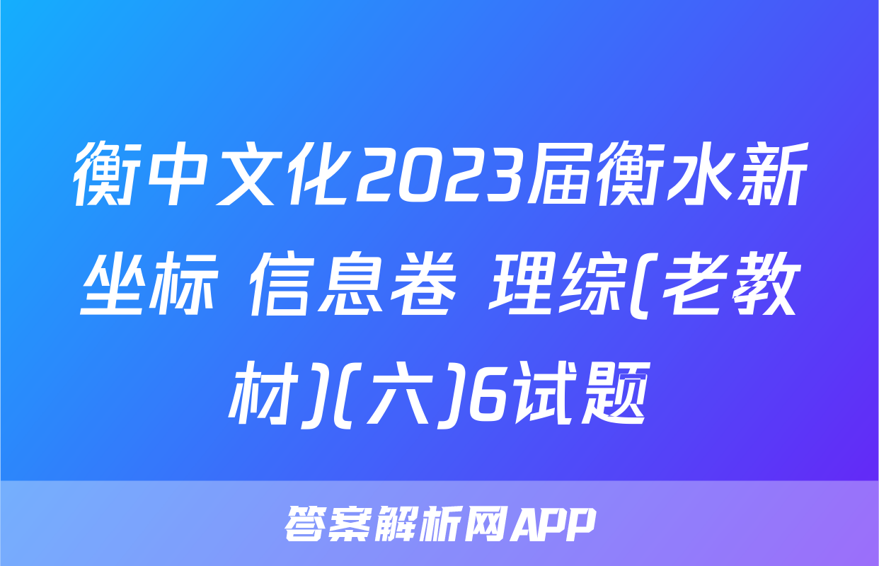 衡中文化2023届衡水新坐标 信息卷 理综(老教材)(六)6试题