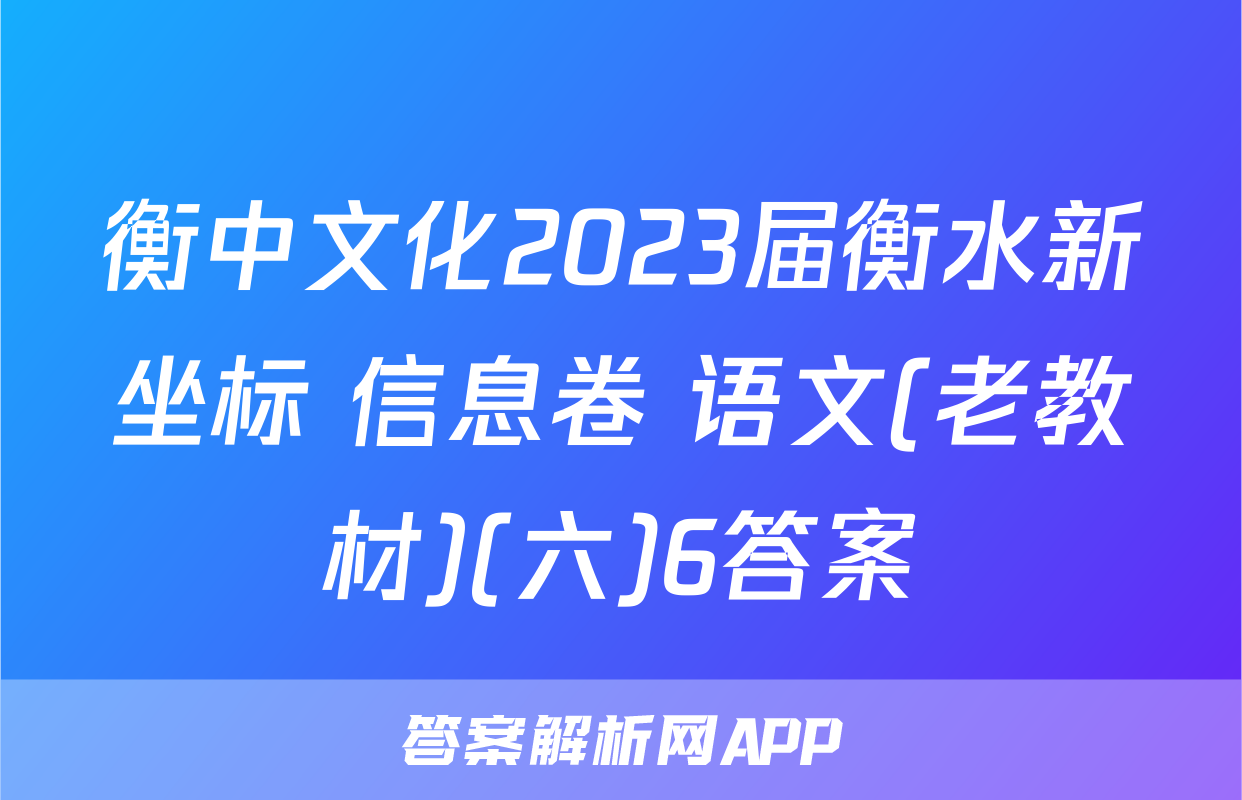 衡中文化2023届衡水新坐标 信息卷 语文(老教材)(六)6答案