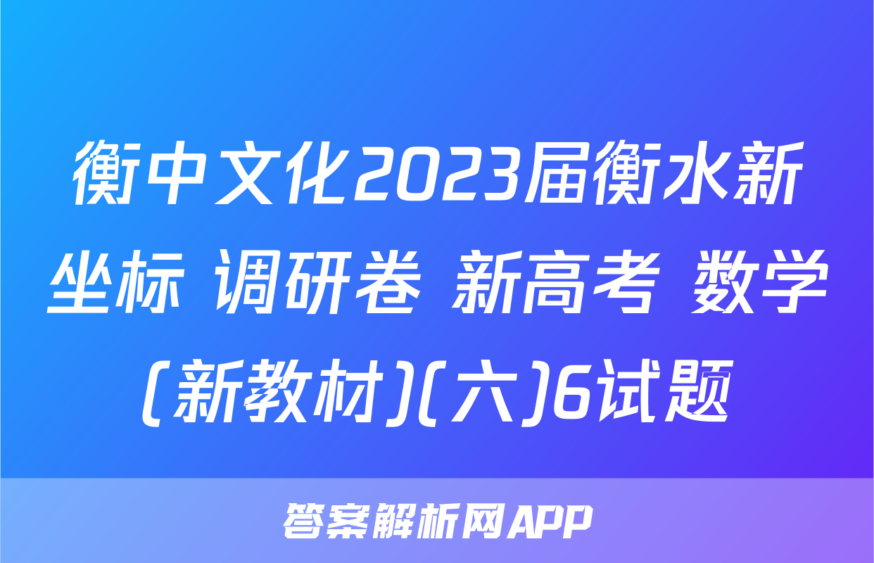 衡中文化2023届衡水新坐标 调研卷 新高考 数学(新教材)(六)6试题