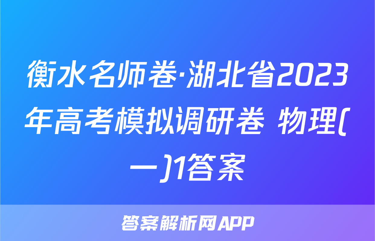 衡水名师卷·湖北省2023年高考模拟调研卷 物理(一)1答案