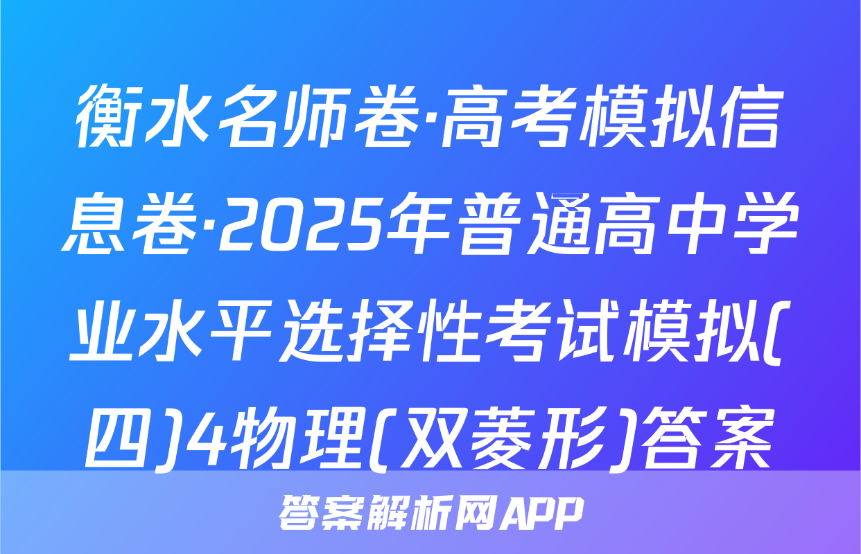 衡水名师卷·高考模拟信息卷·2025年普通高中学业水平选择性考试模拟(四)4物理(双菱形)答案