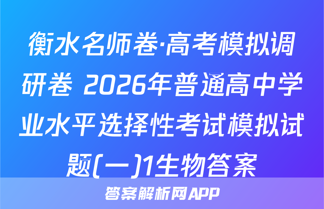 衡水名师卷·高考模拟调研卷 2026年普通高中学业水平选择性考试模拟试题(一)1生物答案