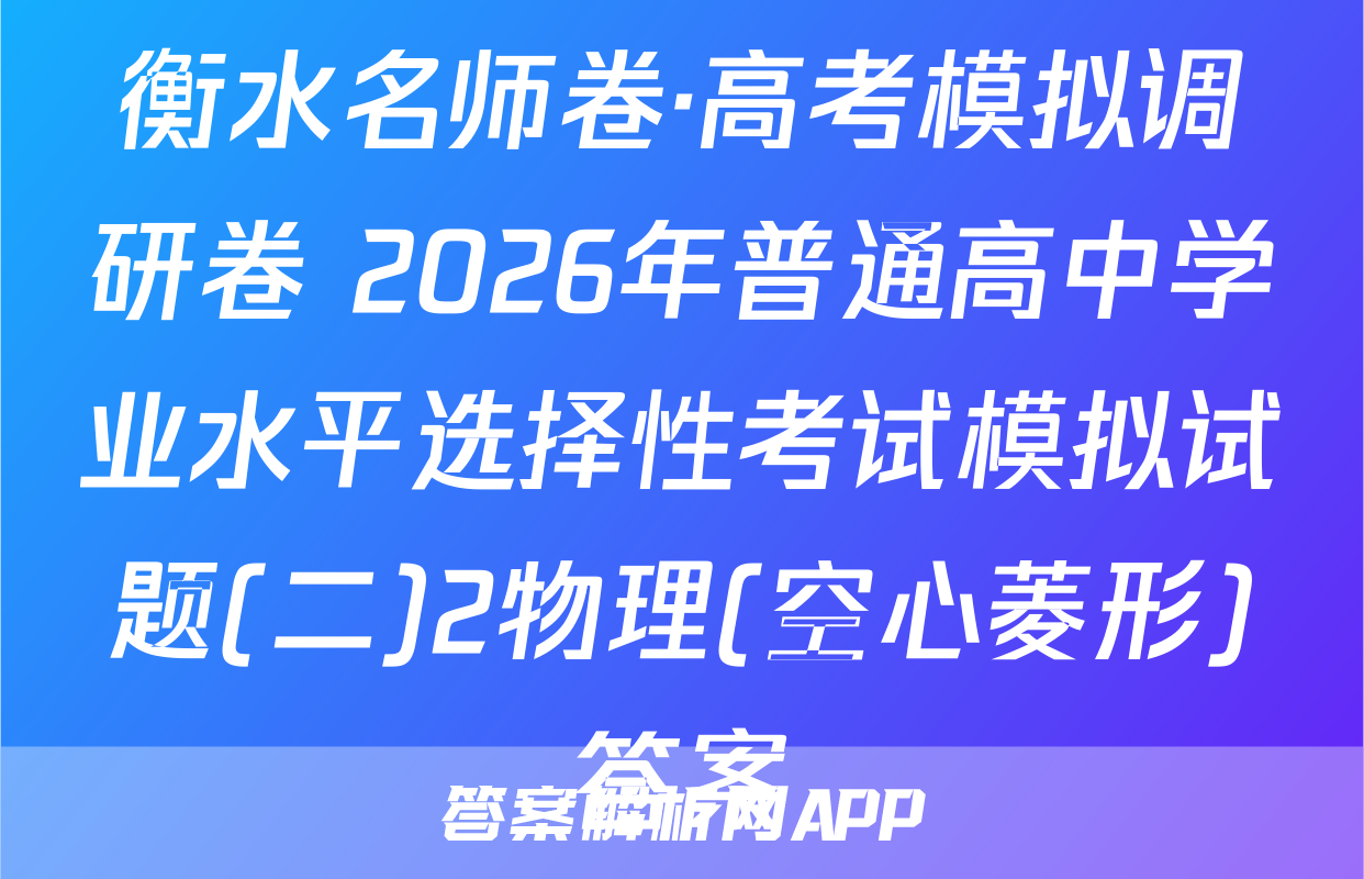 衡水名师卷·高考模拟调研卷 2026年普通高中学业水平选择性考试模拟试题(二)2物理(空心菱形)答案