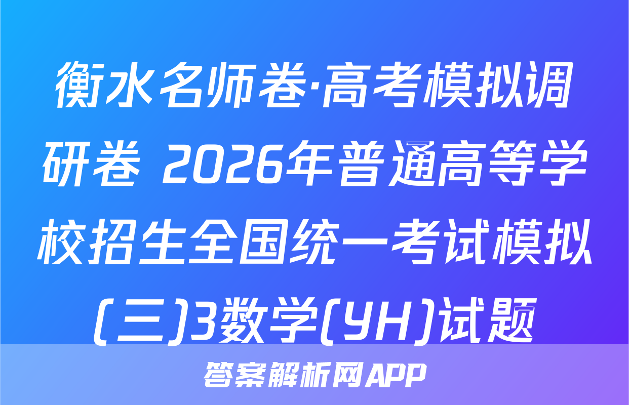 衡水名师卷·高考模拟调研卷 2026年普通高等学校招生全国统一考试模拟(三)3数学(YH)试题