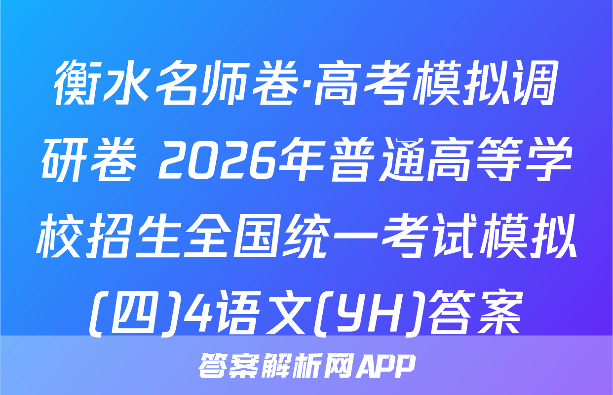 衡水名师卷·高考模拟调研卷 2026年普通高等学校招生全国统一考试模拟(四)4语文(YH)答案