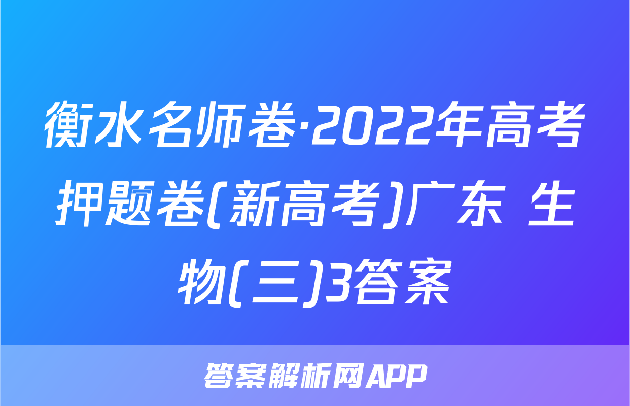 衡水名师卷·2022年高考押题卷(新高考)广东 生物(三)3答案