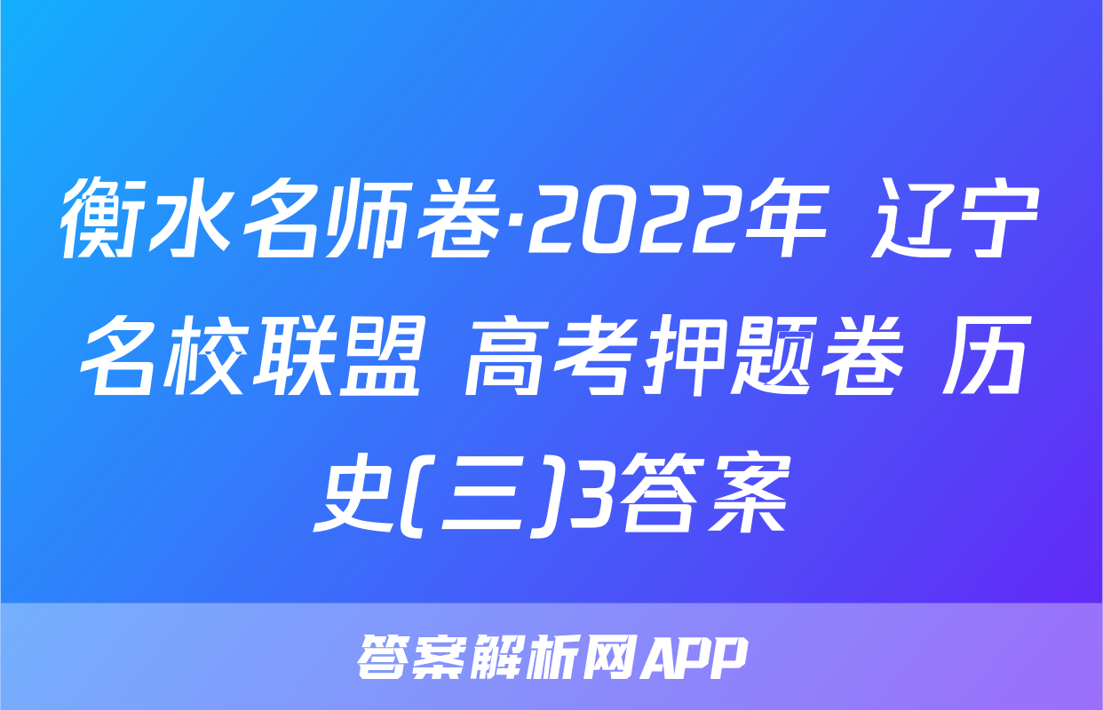 衡水名师卷·2022年 辽宁名校联盟 高考押题卷 历史(三)3答案