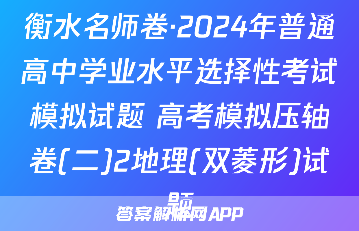 衡水名师卷·2024年普通高中学业水平选择性考试模拟试题 高考模拟压轴卷(二)2地理(双菱形)试题