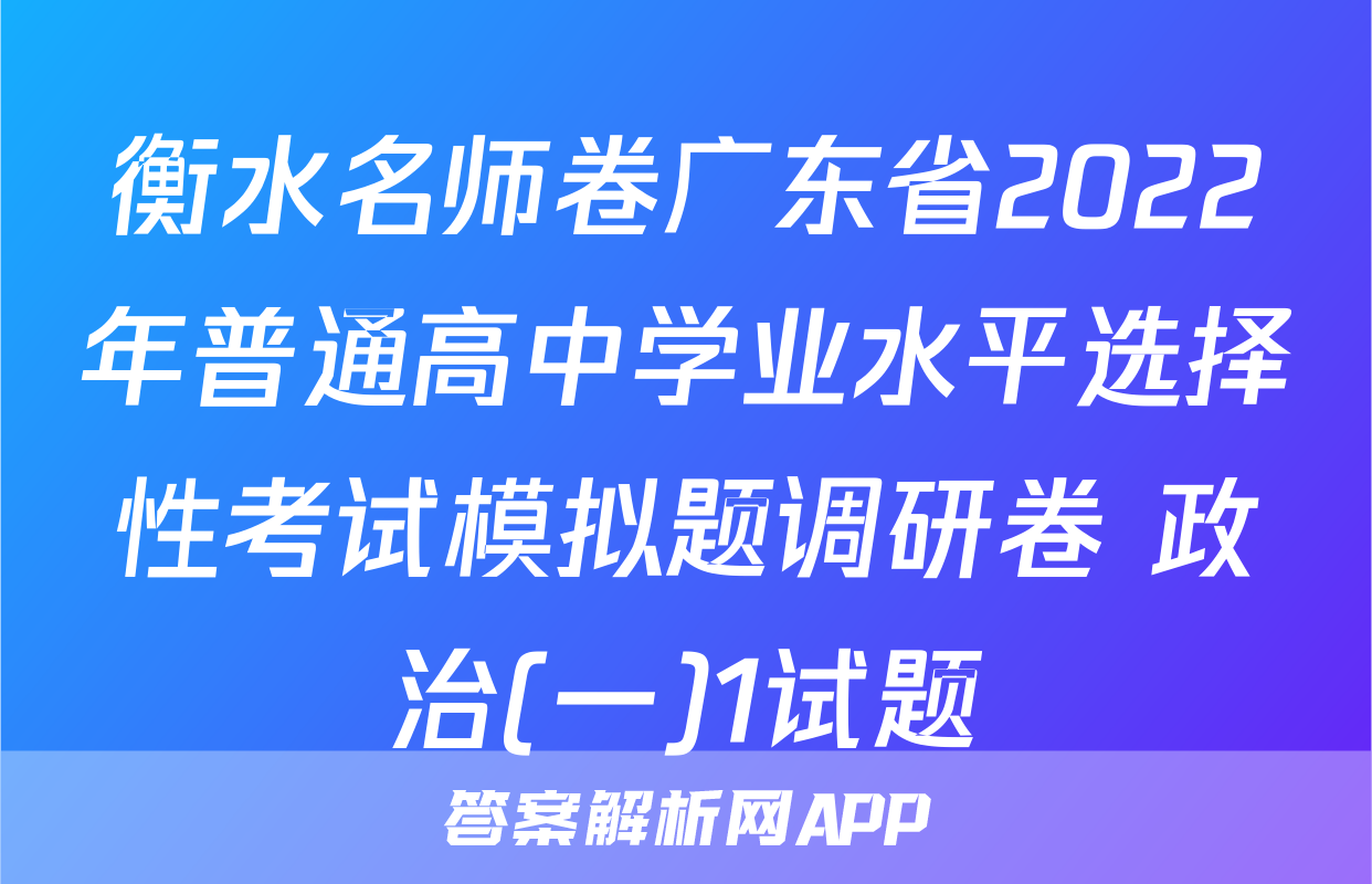 衡水名师卷广东省2022年普通高中学业水平选择性考试模拟题调研卷 政治(一)1试题