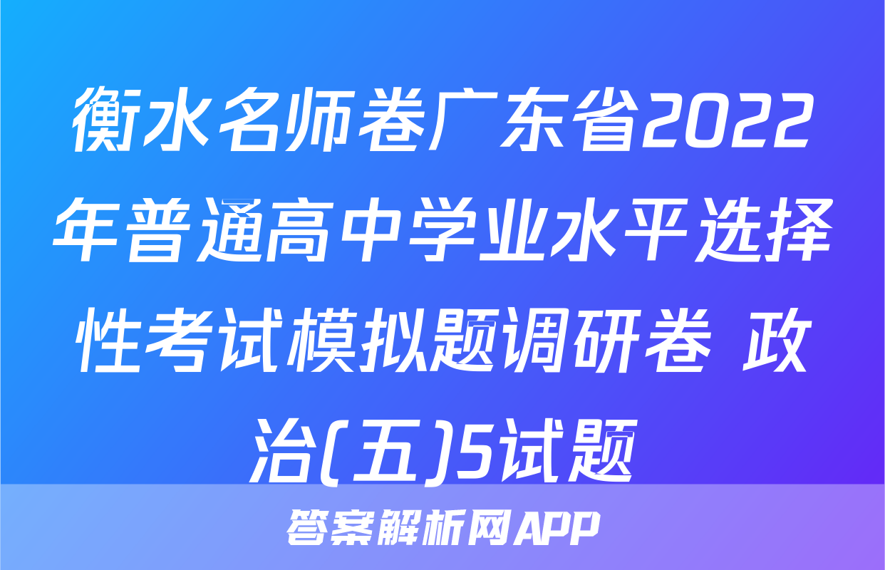 衡水名师卷广东省2022年普通高中学业水平选择性考试模拟题调研卷 政治(五)5试题