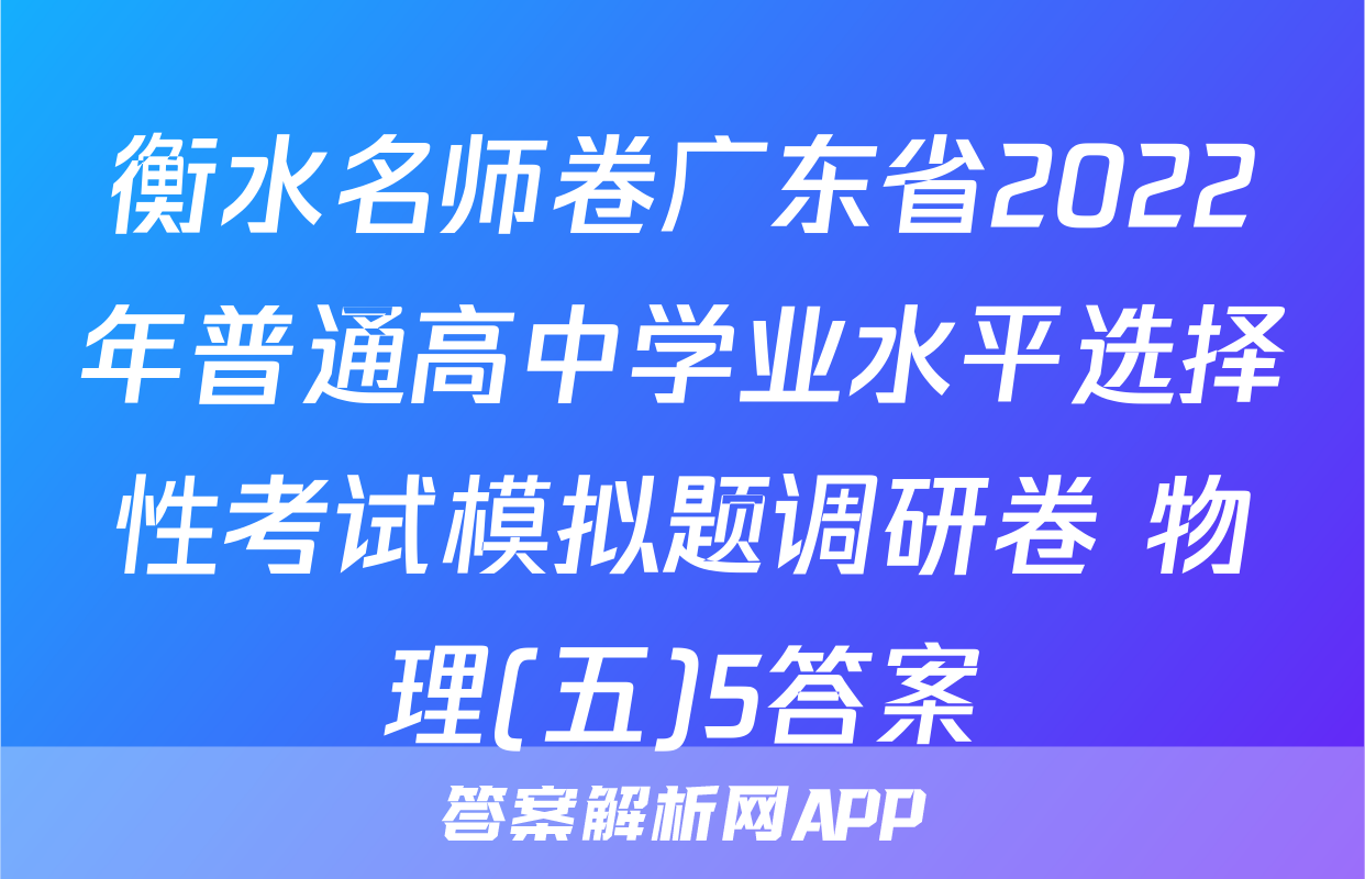 衡水名师卷广东省2022年普通高中学业水平选择性考试模拟题调研卷 物理(五)5答案