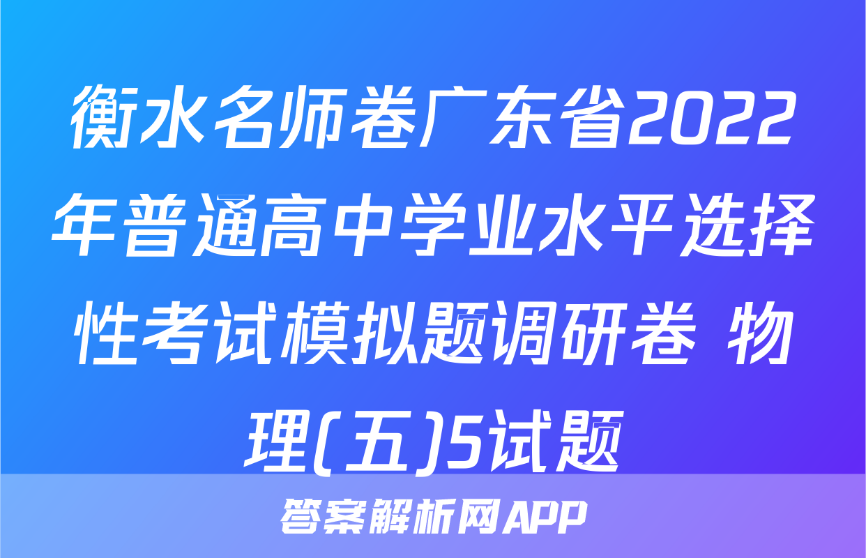 衡水名师卷广东省2022年普通高中学业水平选择性考试模拟题调研卷 物理(五)5试题