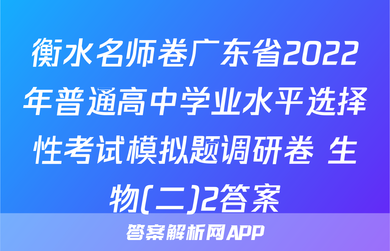 衡水名师卷广东省2022年普通高中学业水平选择性考试模拟题调研卷 生物(二)2答案