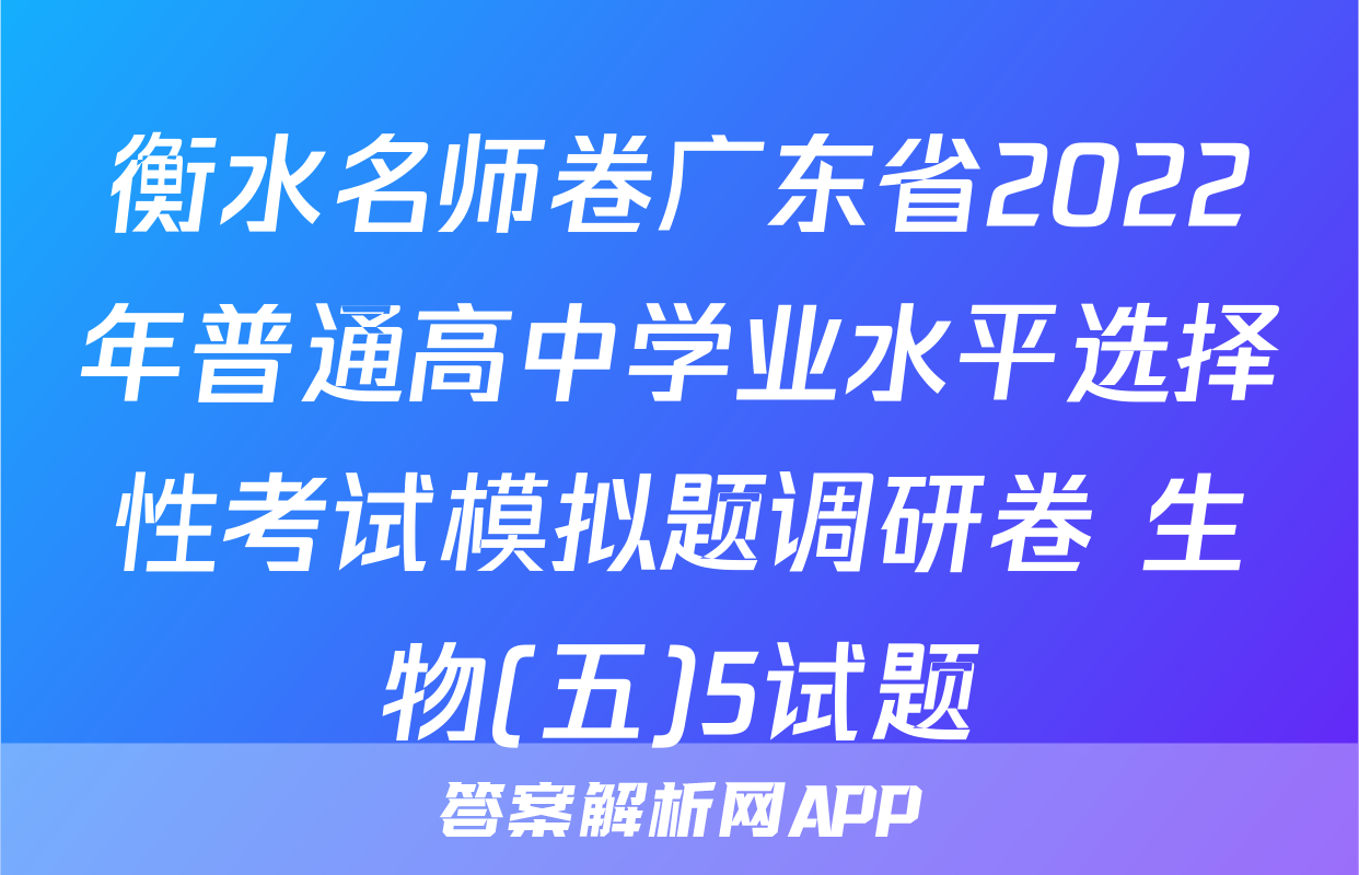 衡水名师卷广东省2022年普通高中学业水平选择性考试模拟题调研卷 生物(五)5试题