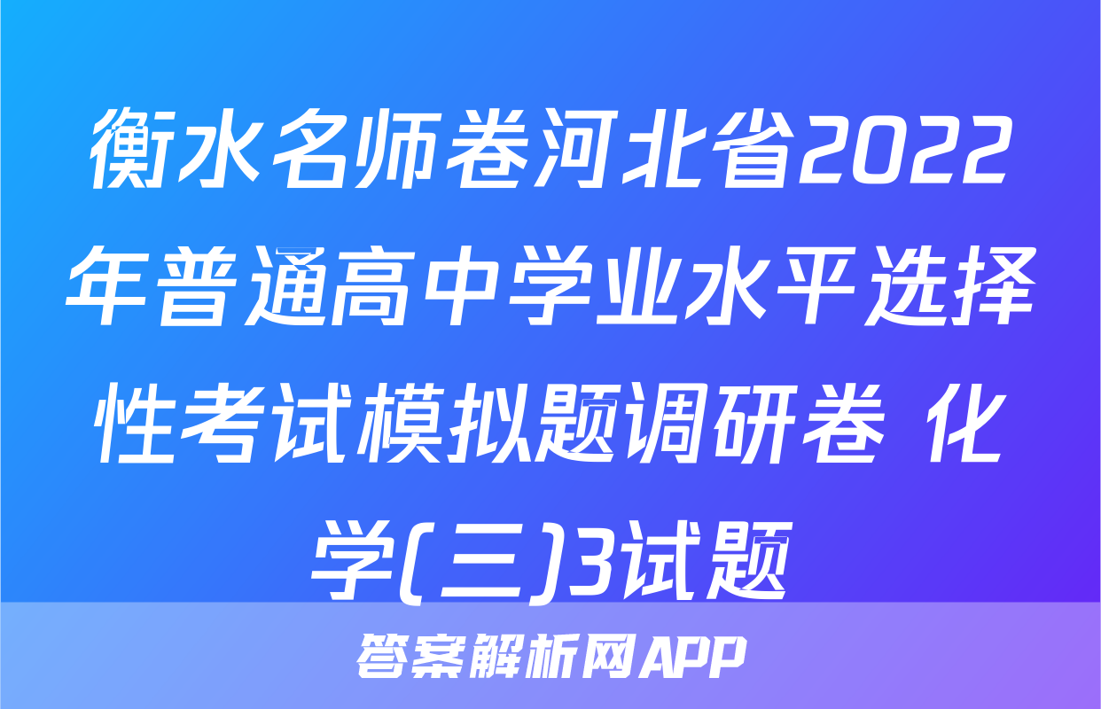 衡水名师卷河北省2022年普通高中学业水平选择性考试模拟题调研卷 化学(三)3试题