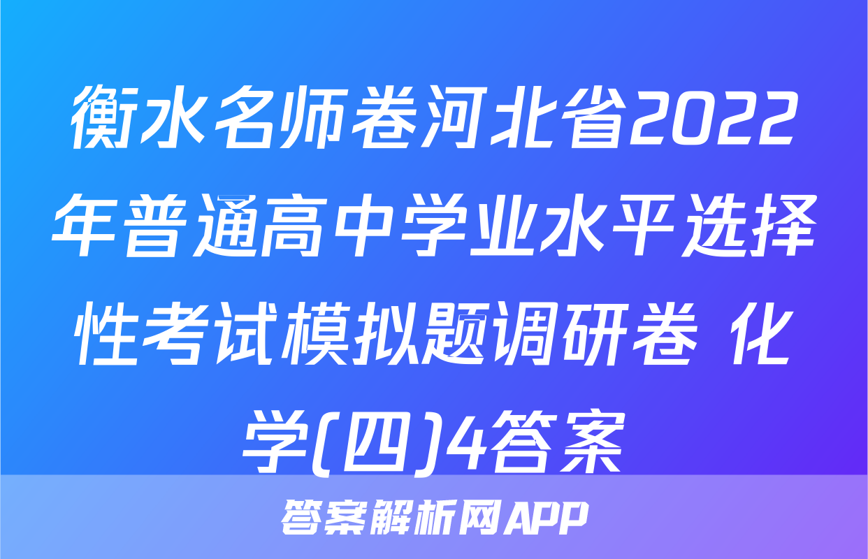 衡水名师卷河北省2022年普通高中学业水平选择性考试模拟题调研卷 化学(四)4答案