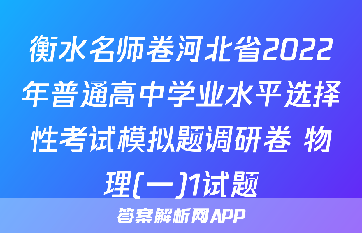 衡水名师卷河北省2022年普通高中学业水平选择性考试模拟题调研卷 物理(一)1试题