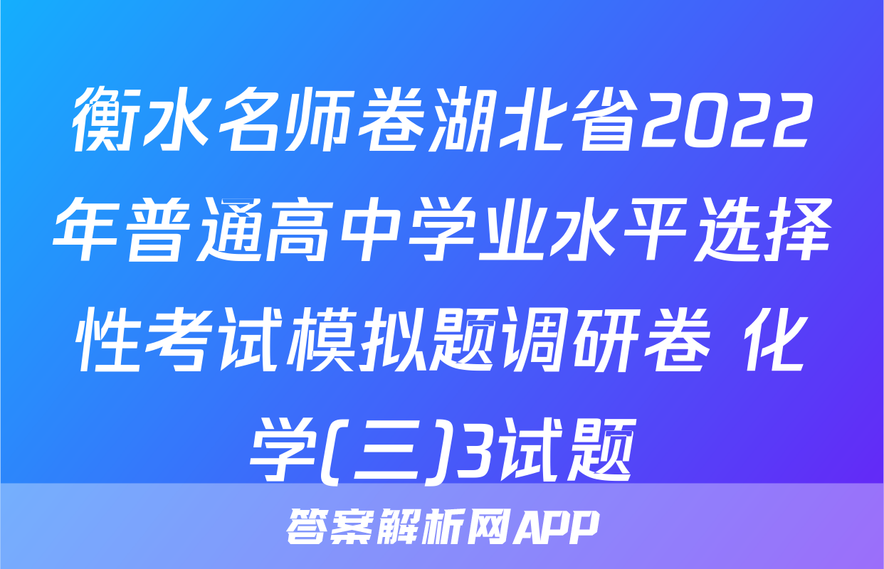 衡水名师卷湖北省2022年普通高中学业水平选择性考试模拟题调研卷 化学(三)3试题
