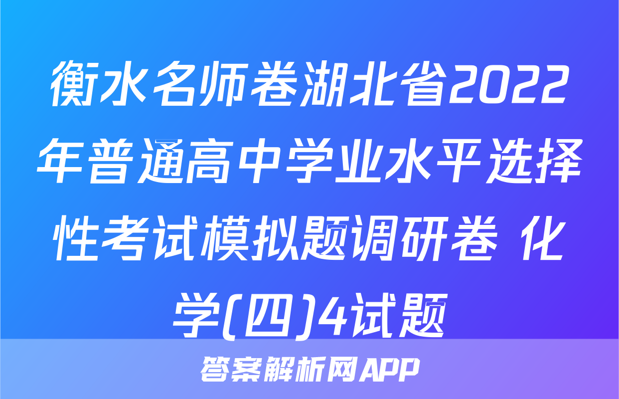 衡水名师卷湖北省2022年普通高中学业水平选择性考试模拟题调研卷 化学(四)4试题