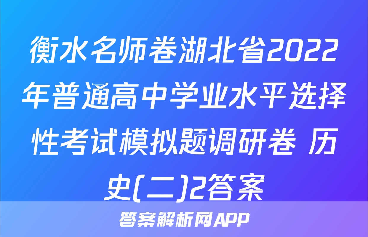 衡水名师卷湖北省2022年普通高中学业水平选择性考试模拟题调研卷 历史(二)2答案