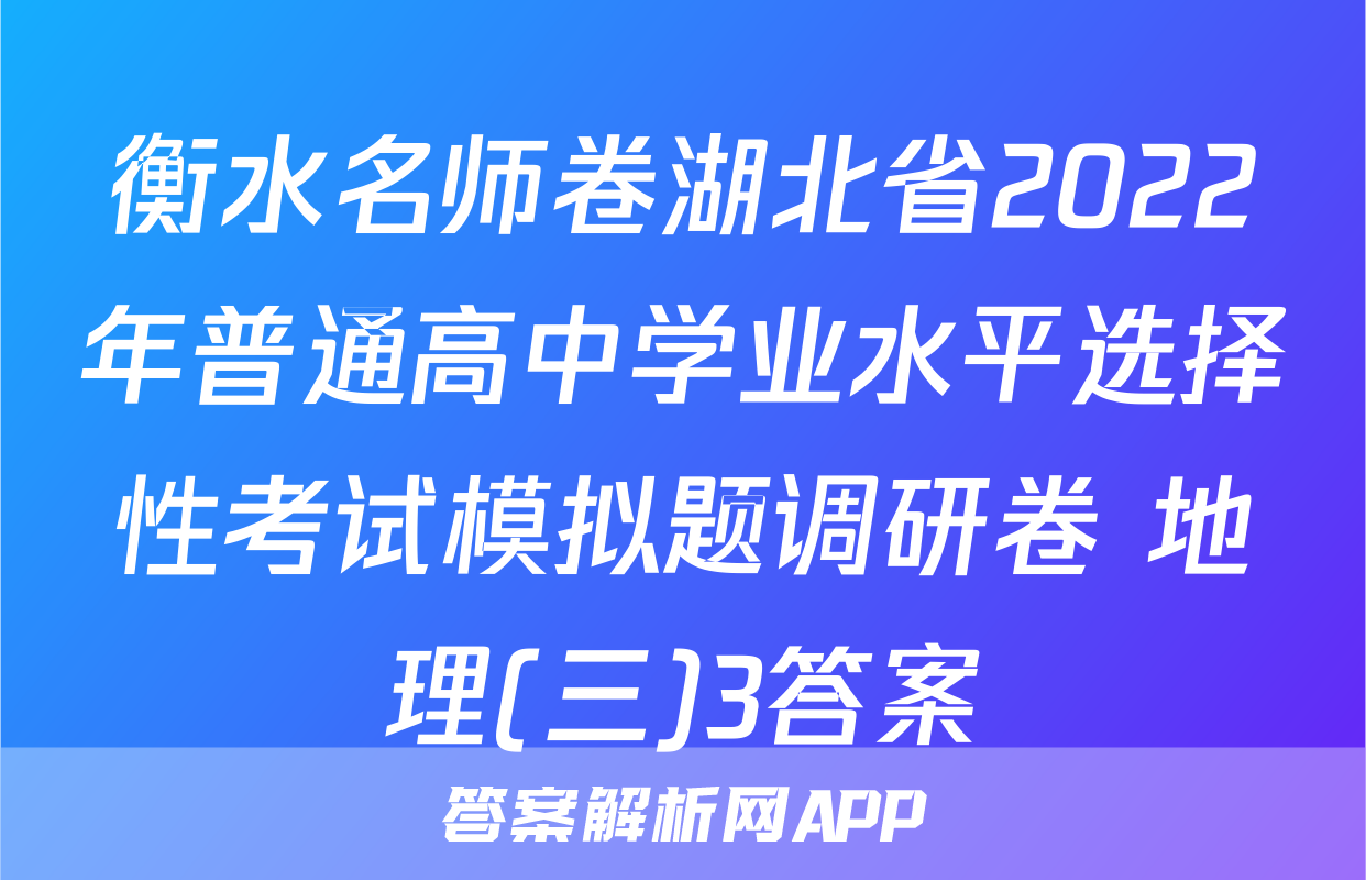 衡水名师卷湖北省2022年普通高中学业水平选择性考试模拟题调研卷 地理(三)3答案