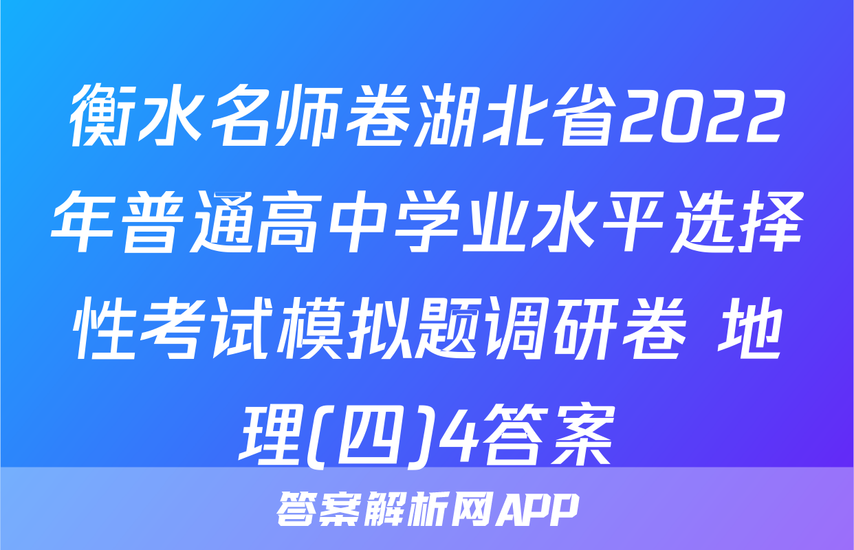 衡水名师卷湖北省2022年普通高中学业水平选择性考试模拟题调研卷 地理(四)4答案