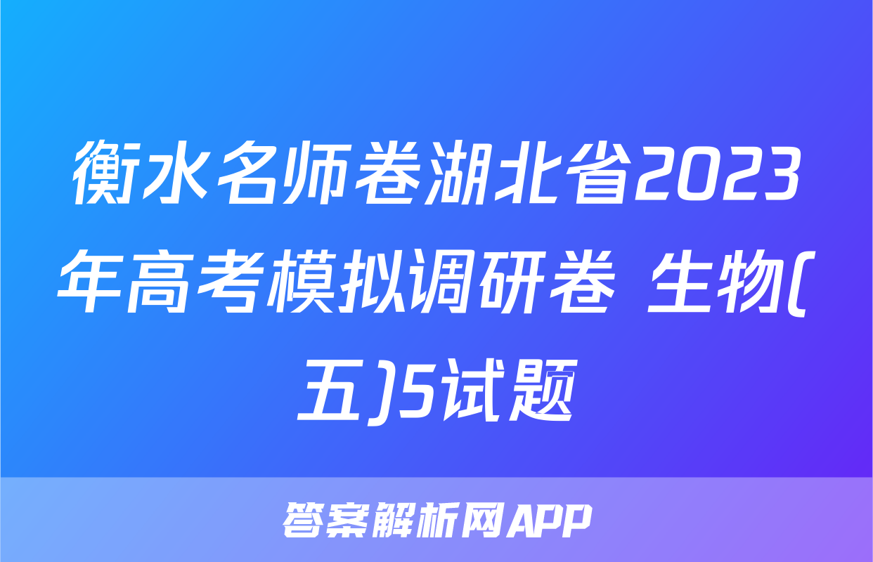 衡水名师卷湖北省2023年高考模拟调研卷 生物(五)5试题