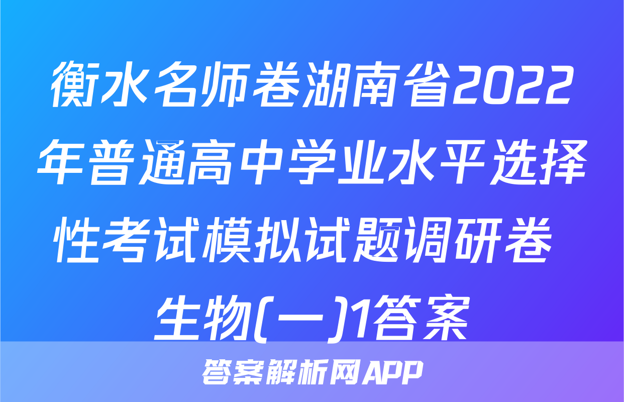 衡水名师卷湖南省2022年普通高中学业水平选择性考试模拟试题调研卷 生物(一)1答案