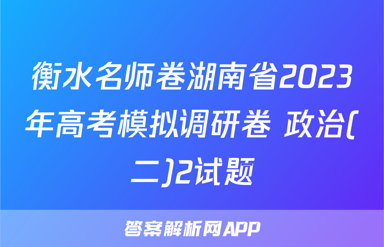 衡水名师卷湖南省2023年高考模拟调研卷 政治(二)2试题