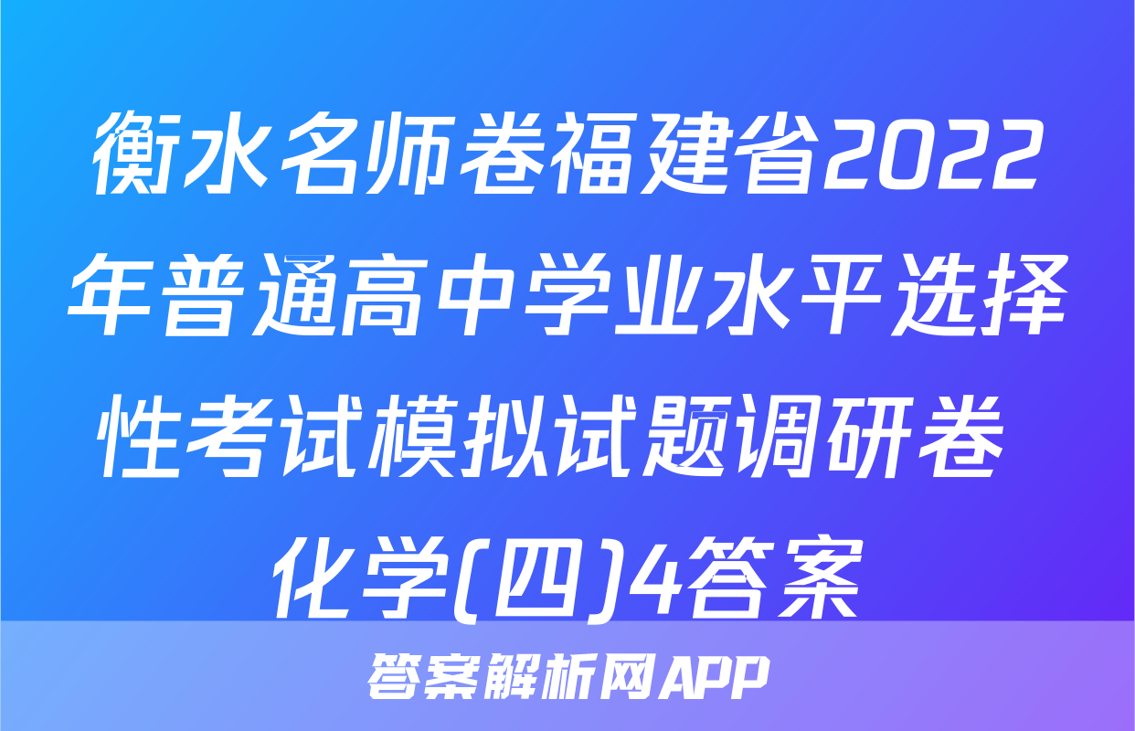 衡水名师卷福建省2022年普通高中学业水平选择性考试模拟试题调研卷 化学(四)4答案
