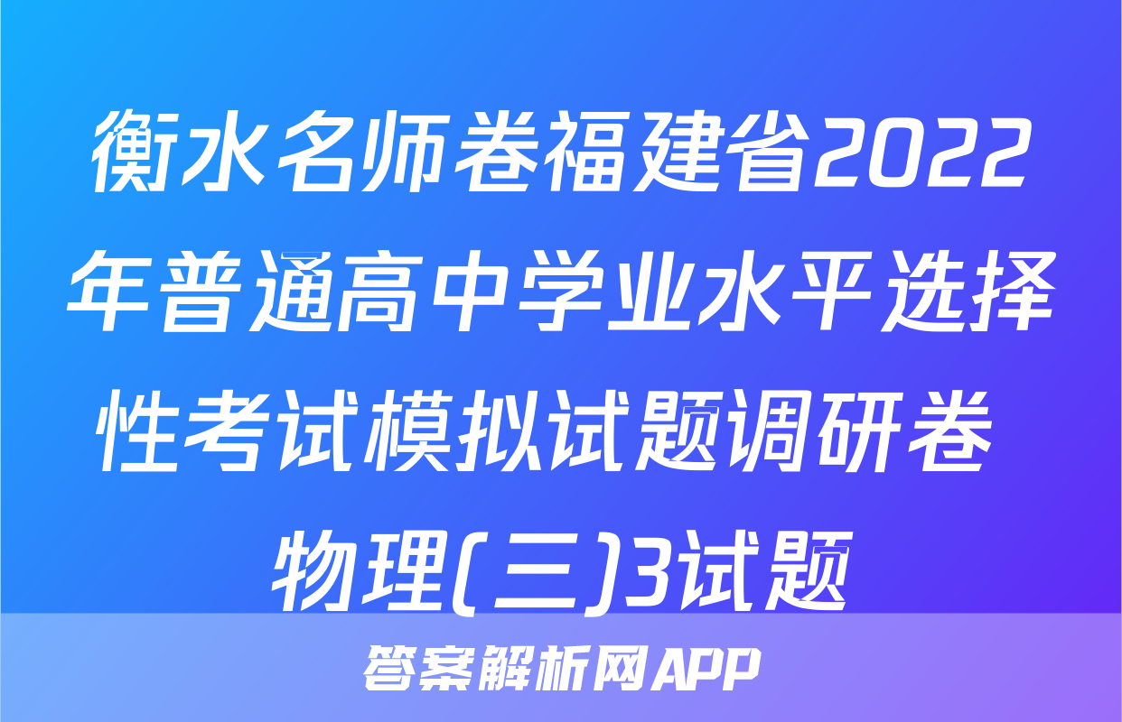 衡水名师卷福建省2022年普通高中学业水平选择性考试模拟试题调研卷 物理(三)3试题