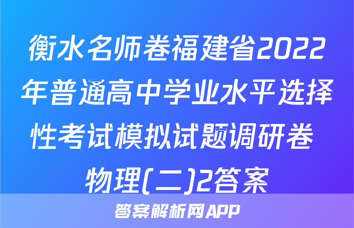 衡水名师卷福建省2022年普通高中学业水平选择性考试模拟试题调研卷 物理(二)2答案
