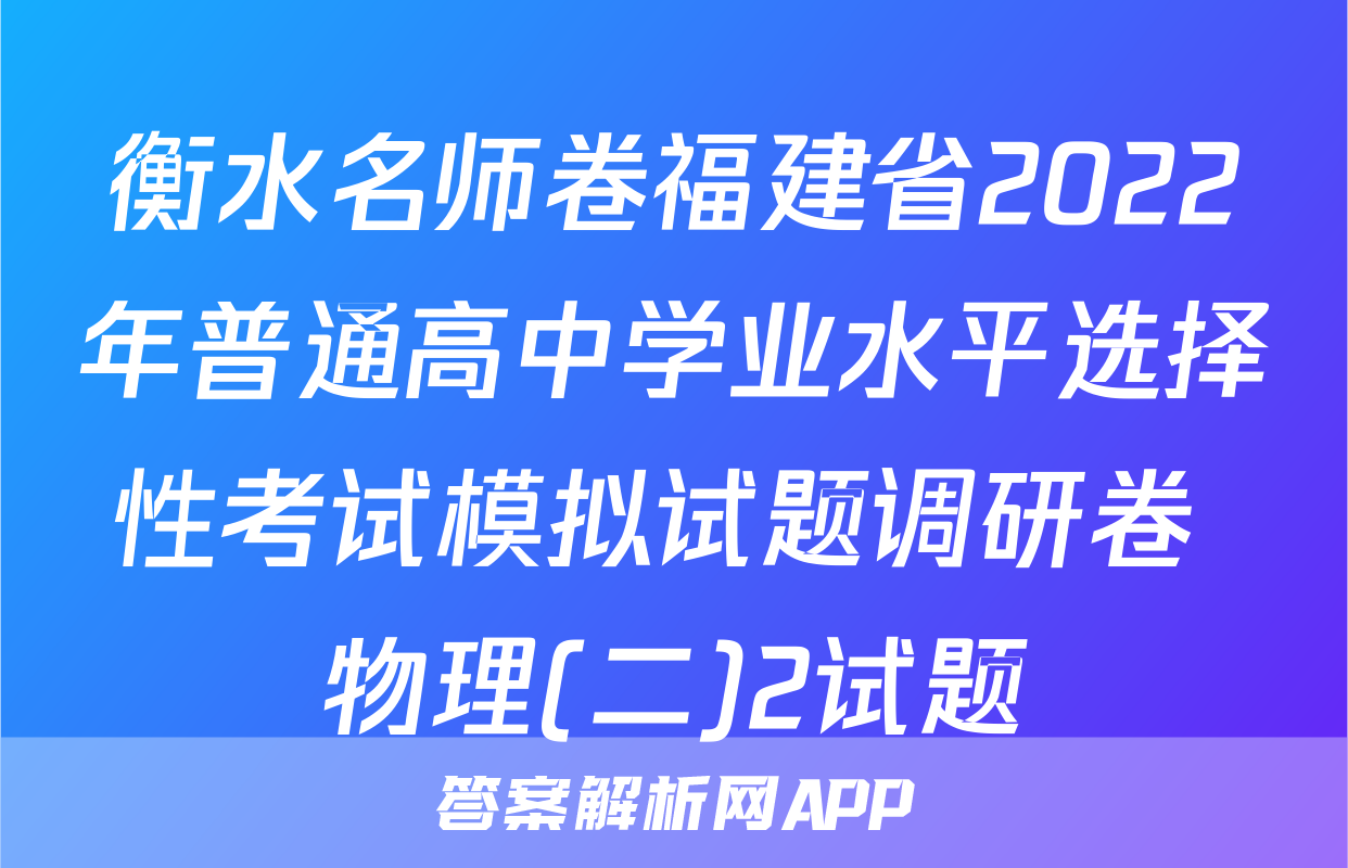 衡水名师卷福建省2022年普通高中学业水平选择性考试模拟试题调研卷 物理(二)2试题