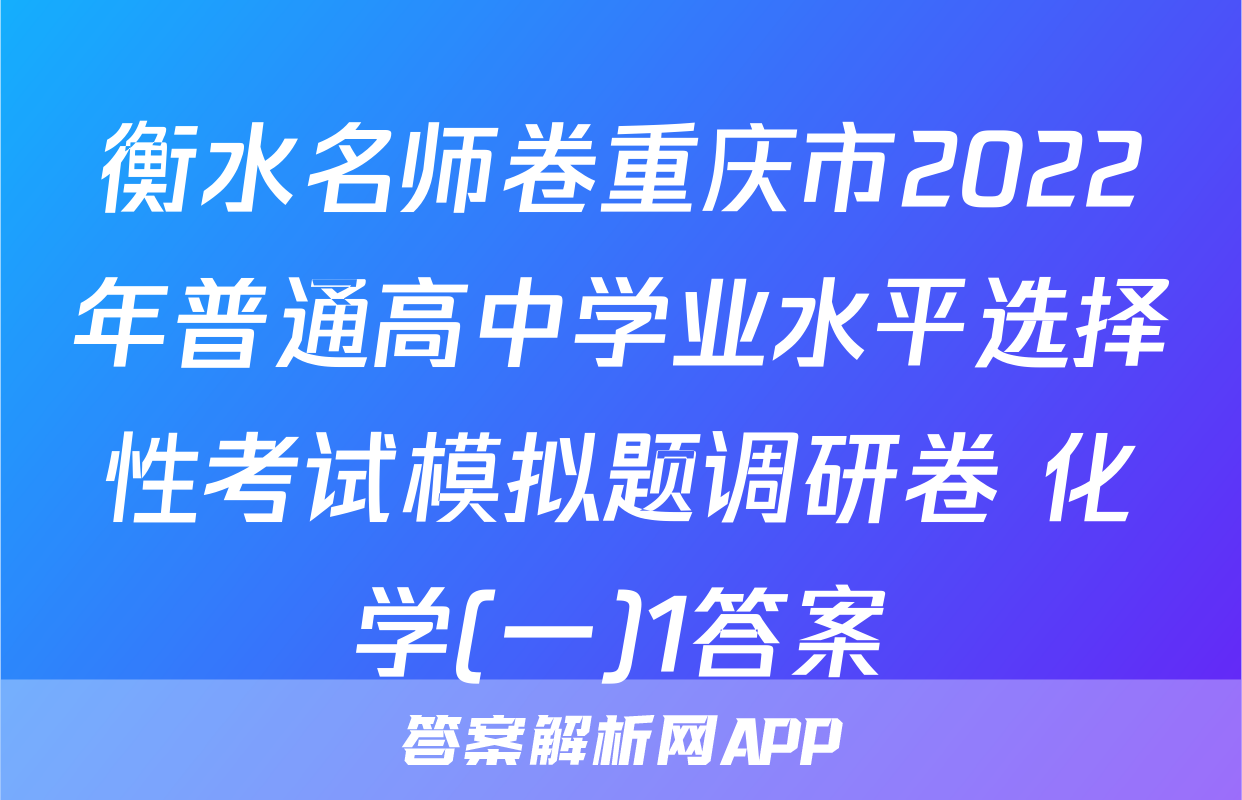 衡水名师卷重庆市2022年普通高中学业水平选择性考试模拟题调研卷 化学(一)1答案