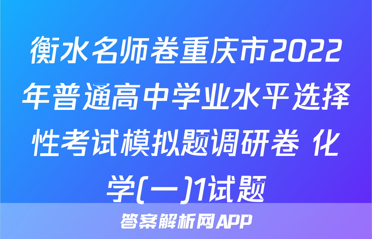 衡水名师卷重庆市2022年普通高中学业水平选择性考试模拟题调研卷 化学(一)1试题