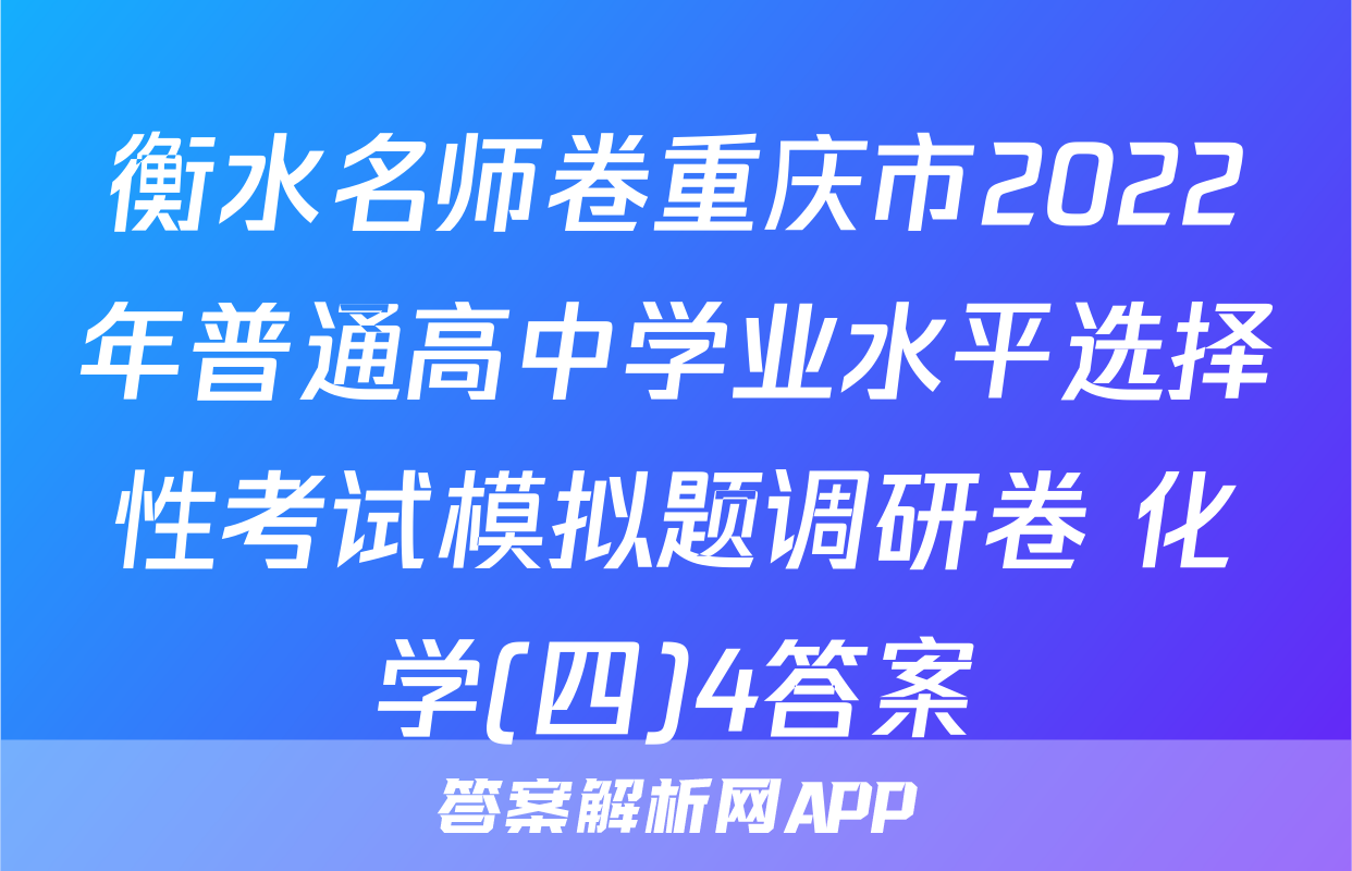 衡水名师卷重庆市2022年普通高中学业水平选择性考试模拟题调研卷 化学(四)4答案