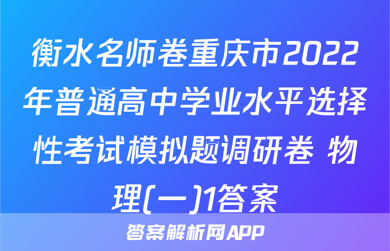 衡水名师卷重庆市2022年普通高中学业水平选择性考试模拟题调研卷 物理(一)1答案