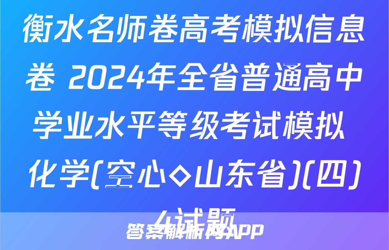 衡水名师卷高考模拟信息卷 2024年全省普通高中学业水平等级考试模拟 化学(空心◇山东省)(四)4试题