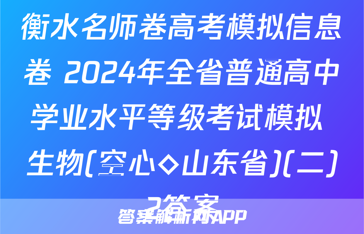 衡水名师卷高考模拟信息卷 2024年全省普通高中学业水平等级考试模拟 生物(空心◇山东省)(二)2答案